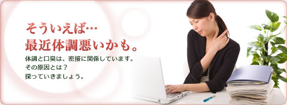 そういえば最近体調悪いかも…体調と口臭は密接に関係しています。その原因とは?探っていきましょう。