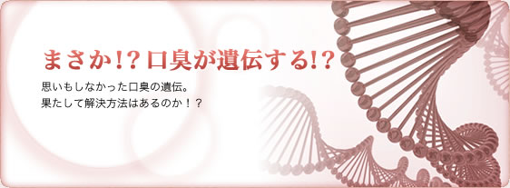 まさか口臭が遺伝する!?思いもしなかった口臭の遺伝。果たして解決方法はあるのか!?