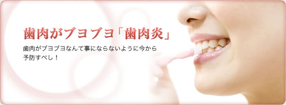 歯肉がブヨブヨ「歯肉炎」歯肉がブヨブヨなんて事にならないように今から予防すべし！
