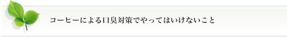 コーヒーによる口臭対策でやってはいけないこと
